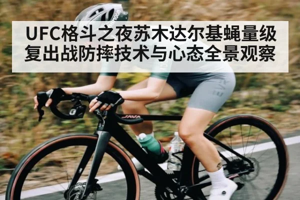 UFC格斗之夜苏木达尔基蝇量级复出战防摔技术与心态全景观察