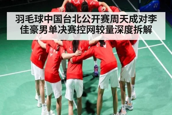 羽毛球中国台北公开赛周天成对李佳豪男单决赛控网较量深度拆解